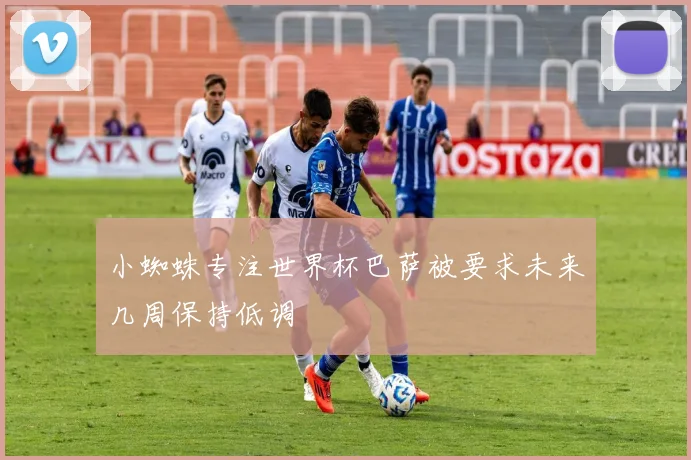 小蜘蛛专注世界杯巴萨被要求未来几周保持低调