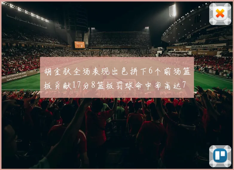 胡金秋全场表现出色拼下6个前场篮板贡献17分8篮板罚球命中率高达75