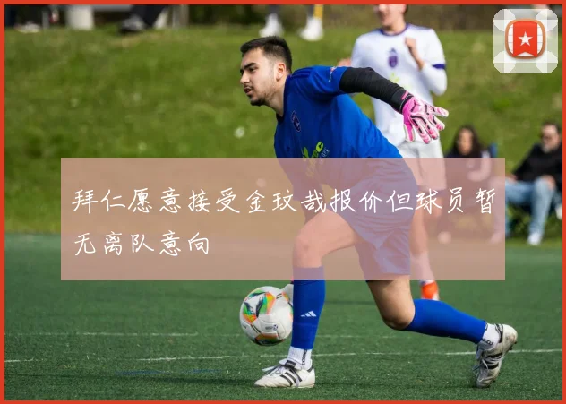 拜仁愿意接受金玟哉报价但球员暂无离队意向