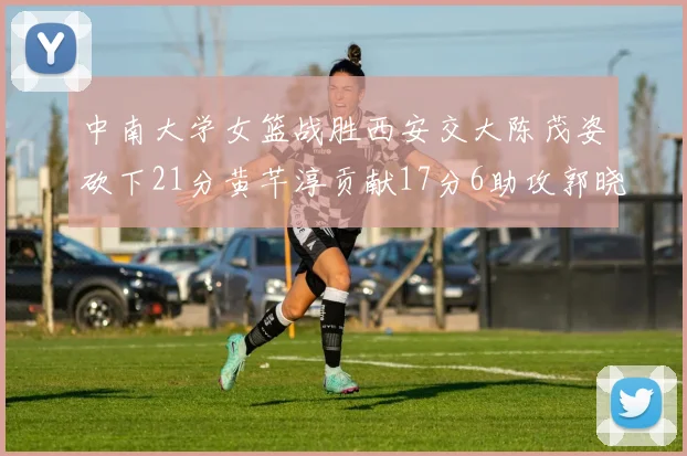中南大学女篮战胜西安交大陈茂姿砍下21分黄芊淳贡献17分6助攻郭晓妮18分表现出色