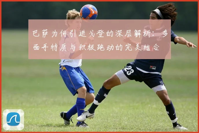 巴萨为何引进戈登的深层解析：多面手特质与积极跑动的完美结合
