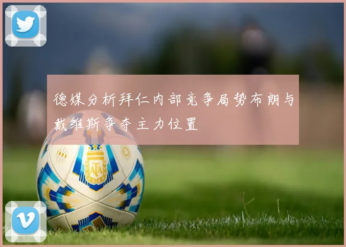 德媒分析拜仁内部竞争局势布朗与戴维斯争夺主力位置