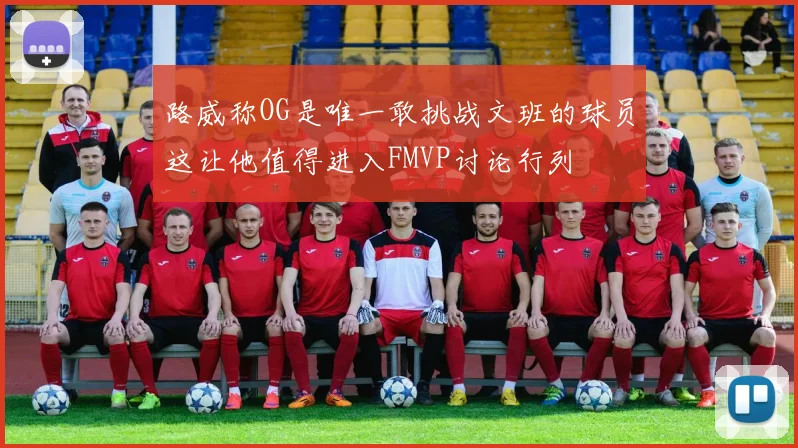 路威称OG是唯一敢挑战文班的球员这让他值得进入FMVP讨论行列