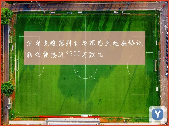 法尔克透露拜仁与塞巴里达成协议转会费接近5500万欧元