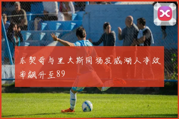 东契奇与里夫斯同场发威湖人净效率飙升至89