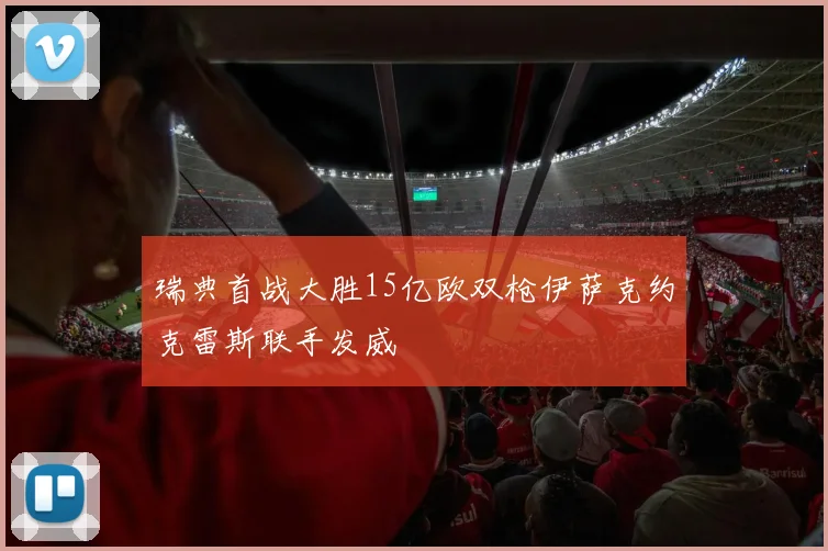 瑞典首战大胜15亿欧双枪伊萨克约克雷斯联手发威