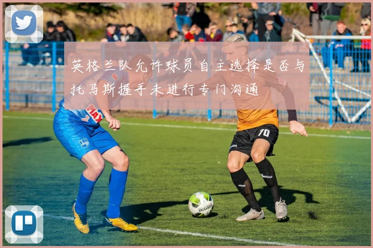 英格兰队允许球员自主选择是否与托马斯握手未进行专门沟通