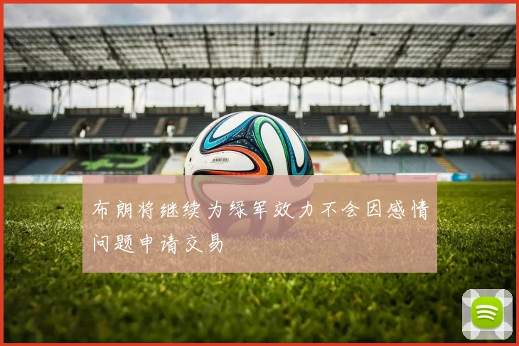 布朗将继续为绿军效力不会因感情问题申请交易