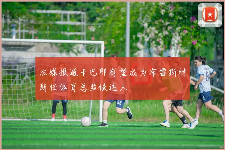 法媒报道卡巴耶有望成为布雷斯特新任体育总监候选人