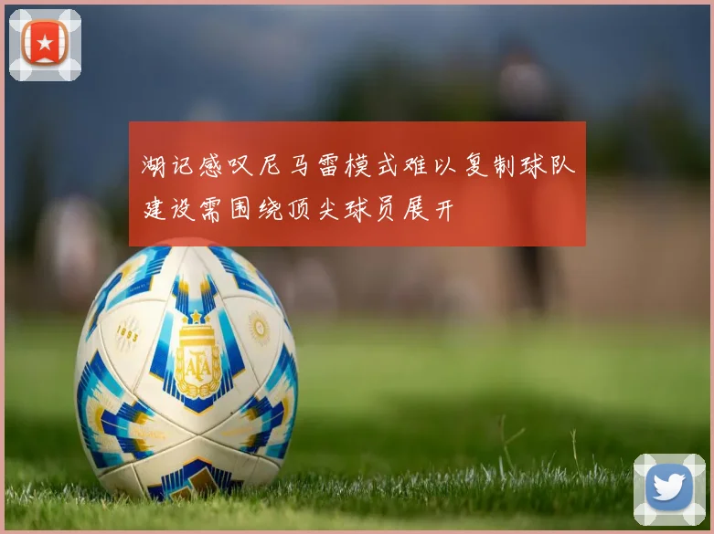 湖记感叹尼马雷模式难以复制球队建设需围绕顶尖球员展开